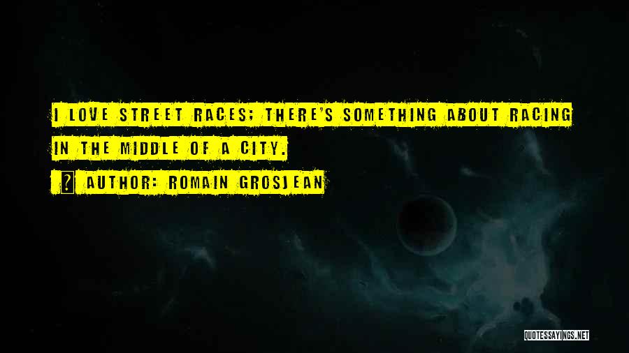Romain Grosjean Quotes: I Love Street Races; There's Something About Racing In The Middle Of A City.