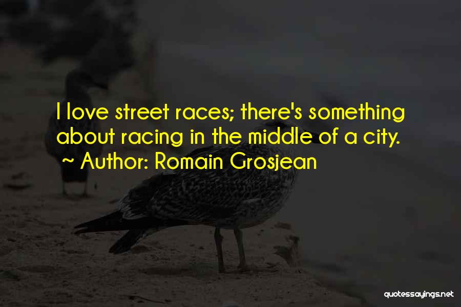 Romain Grosjean Quotes: I Love Street Races; There's Something About Racing In The Middle Of A City.