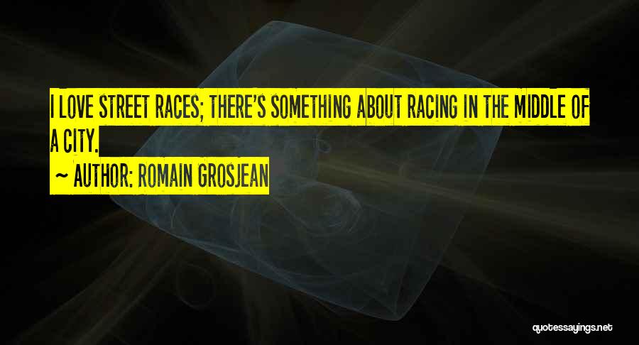 Romain Grosjean Quotes: I Love Street Races; There's Something About Racing In The Middle Of A City.