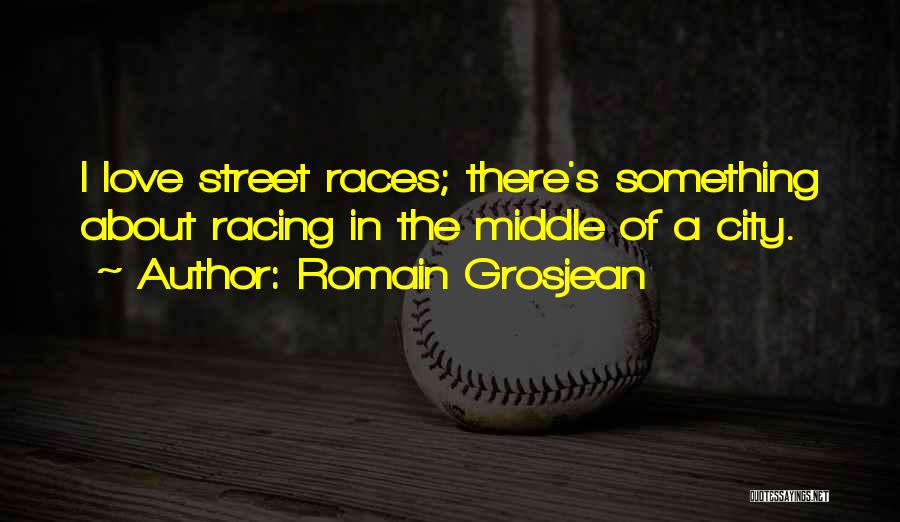 Romain Grosjean Quotes: I Love Street Races; There's Something About Racing In The Middle Of A City.