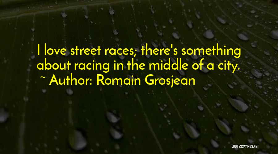 Romain Grosjean Quotes: I Love Street Races; There's Something About Racing In The Middle Of A City.