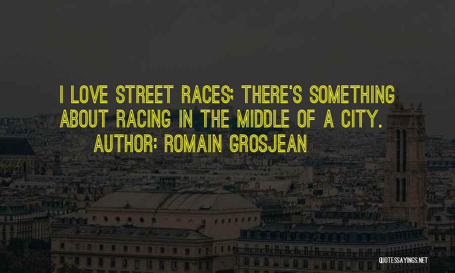 Romain Grosjean Quotes: I Love Street Races; There's Something About Racing In The Middle Of A City.