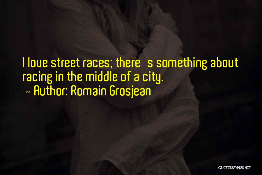 Romain Grosjean Quotes: I Love Street Races; There's Something About Racing In The Middle Of A City.