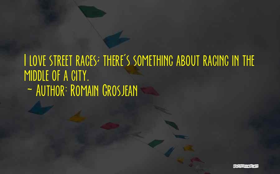 Romain Grosjean Quotes: I Love Street Races; There's Something About Racing In The Middle Of A City.