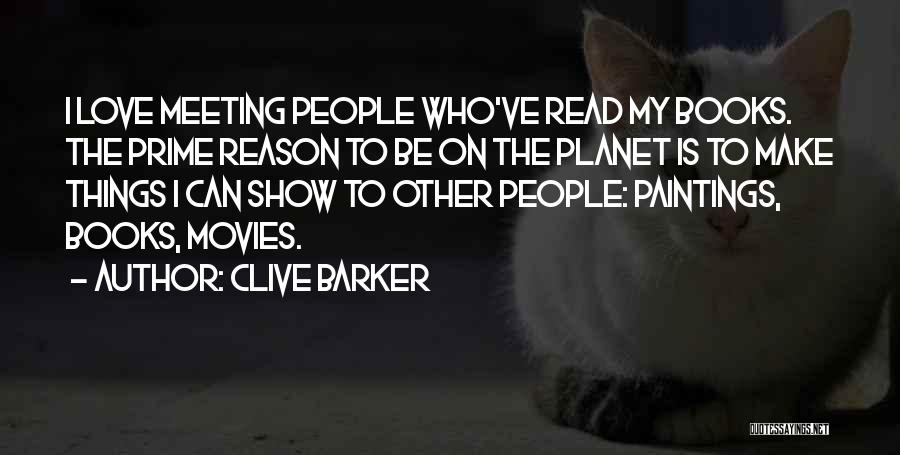 Clive Barker Quotes: I Love Meeting People Who've Read My Books. The Prime Reason To Be On The Planet Is To Make Things