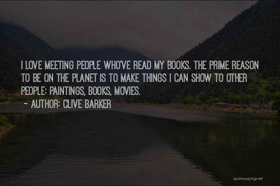 Clive Barker Quotes: I Love Meeting People Who've Read My Books. The Prime Reason To Be On The Planet Is To Make Things