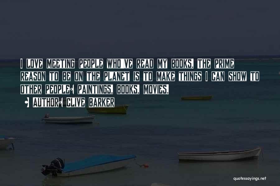 Clive Barker Quotes: I Love Meeting People Who've Read My Books. The Prime Reason To Be On The Planet Is To Make Things