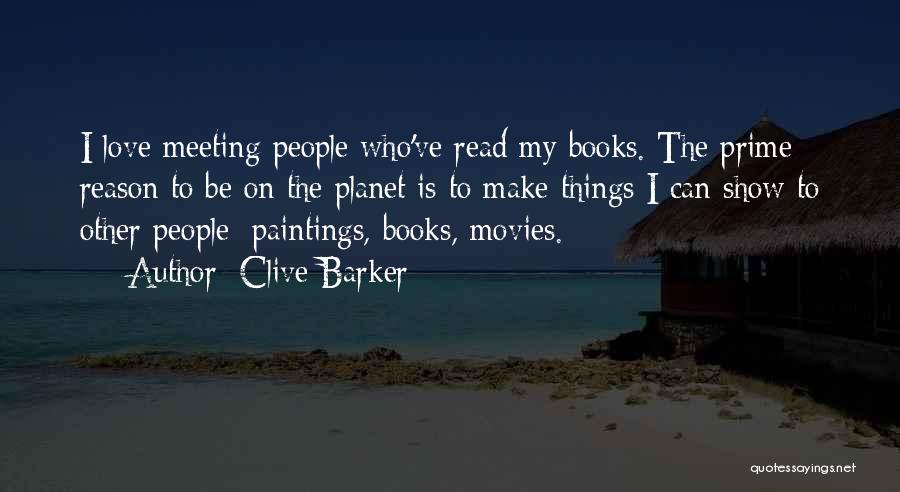 Clive Barker Quotes: I Love Meeting People Who've Read My Books. The Prime Reason To Be On The Planet Is To Make Things