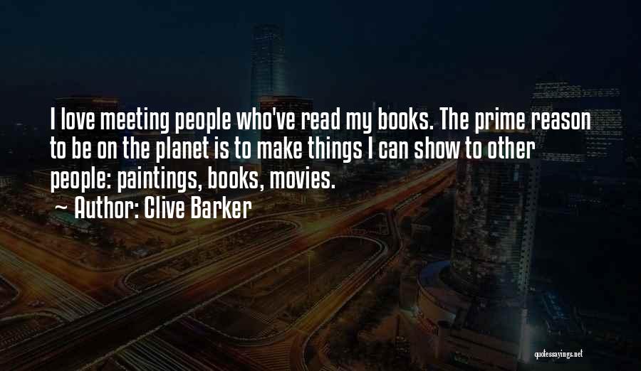 Clive Barker Quotes: I Love Meeting People Who've Read My Books. The Prime Reason To Be On The Planet Is To Make Things