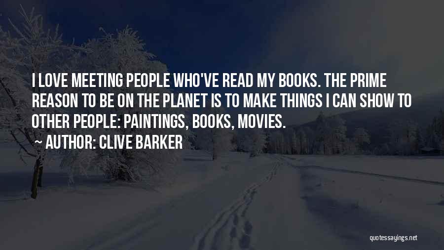Clive Barker Quotes: I Love Meeting People Who've Read My Books. The Prime Reason To Be On The Planet Is To Make Things