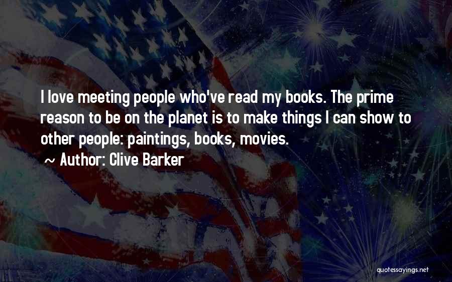 Clive Barker Quotes: I Love Meeting People Who've Read My Books. The Prime Reason To Be On The Planet Is To Make Things