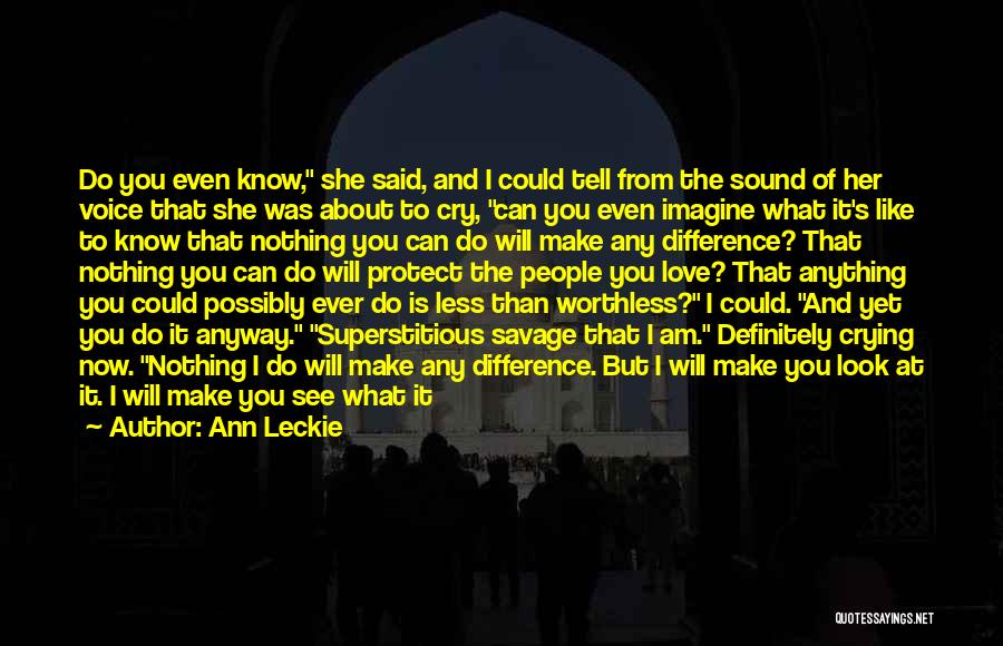 Ann Leckie Quotes: Do You Even Know, She Said, And I Could Tell From The Sound Of Her Voice That She Was About