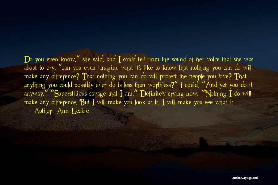 Ann Leckie Quotes: Do You Even Know, She Said, And I Could Tell From The Sound Of Her Voice That She Was About