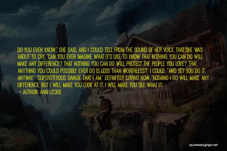 Ann Leckie Quotes: Do You Even Know, She Said, And I Could Tell From The Sound Of Her Voice That She Was About