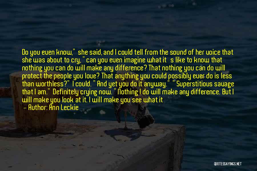 Ann Leckie Quotes: Do You Even Know, She Said, And I Could Tell From The Sound Of Her Voice That She Was About