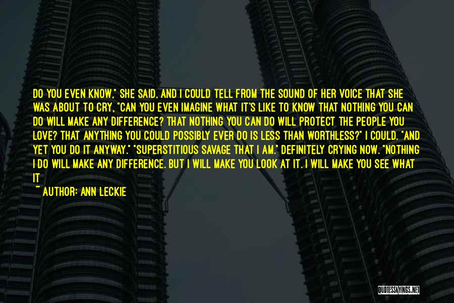 Ann Leckie Quotes: Do You Even Know, She Said, And I Could Tell From The Sound Of Her Voice That She Was About