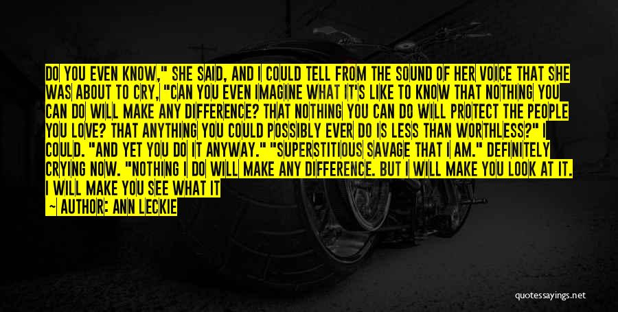 Ann Leckie Quotes: Do You Even Know, She Said, And I Could Tell From The Sound Of Her Voice That She Was About