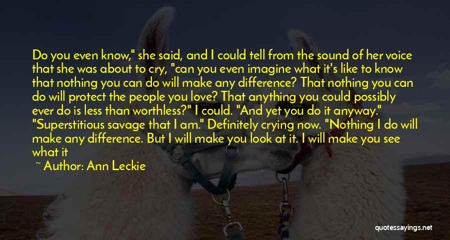 Ann Leckie Quotes: Do You Even Know, She Said, And I Could Tell From The Sound Of Her Voice That She Was About