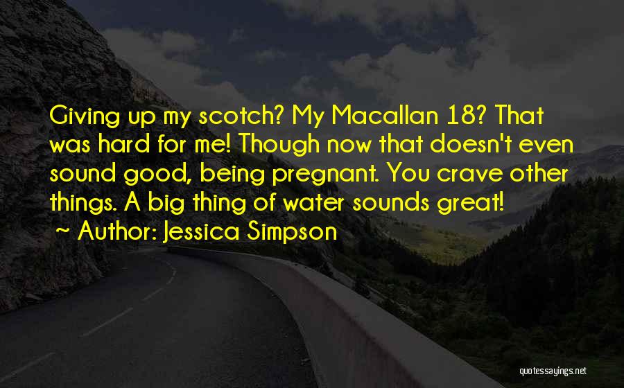 Jessica Simpson Quotes: Giving Up My Scotch? My Macallan 18? That Was Hard For Me! Though Now That Doesn't Even Sound Good, Being
