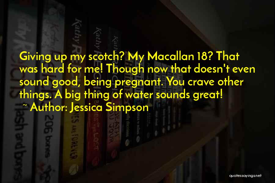 Jessica Simpson Quotes: Giving Up My Scotch? My Macallan 18? That Was Hard For Me! Though Now That Doesn't Even Sound Good, Being