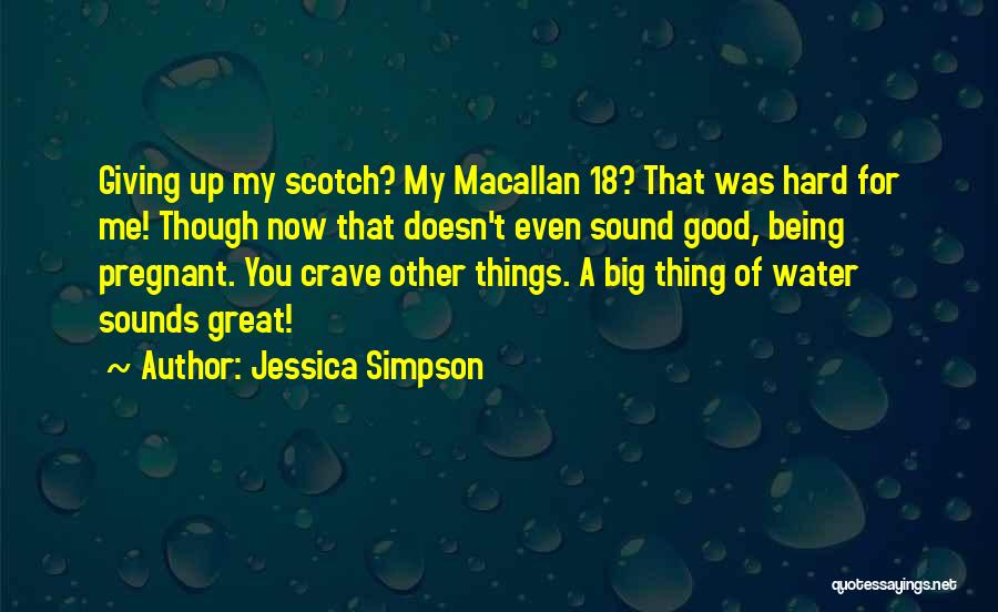 Jessica Simpson Quotes: Giving Up My Scotch? My Macallan 18? That Was Hard For Me! Though Now That Doesn't Even Sound Good, Being