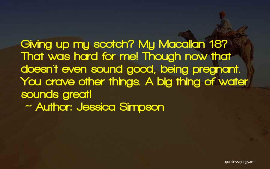 Jessica Simpson Quotes: Giving Up My Scotch? My Macallan 18? That Was Hard For Me! Though Now That Doesn't Even Sound Good, Being