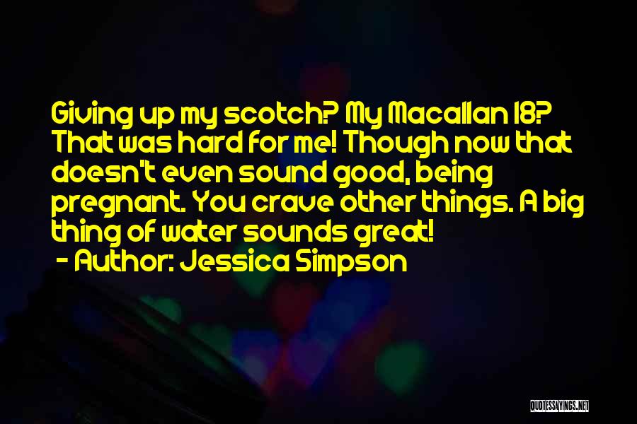 Jessica Simpson Quotes: Giving Up My Scotch? My Macallan 18? That Was Hard For Me! Though Now That Doesn't Even Sound Good, Being