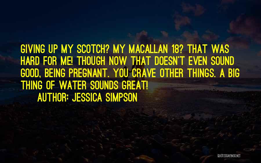 Jessica Simpson Quotes: Giving Up My Scotch? My Macallan 18? That Was Hard For Me! Though Now That Doesn't Even Sound Good, Being