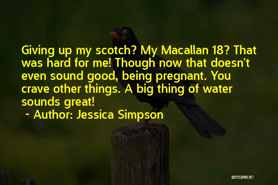 Jessica Simpson Quotes: Giving Up My Scotch? My Macallan 18? That Was Hard For Me! Though Now That Doesn't Even Sound Good, Being