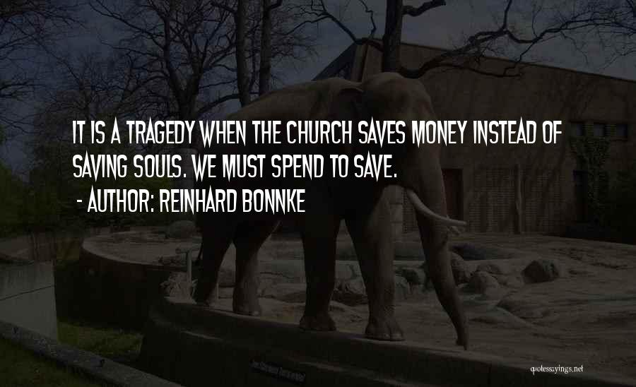 Reinhard Bonnke Quotes: It Is A Tragedy When The Church Saves Money Instead Of Saving Souls. We Must Spend To Save.