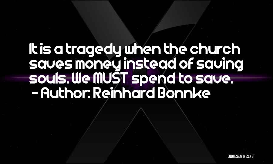 Reinhard Bonnke Quotes: It Is A Tragedy When The Church Saves Money Instead Of Saving Souls. We Must Spend To Save.