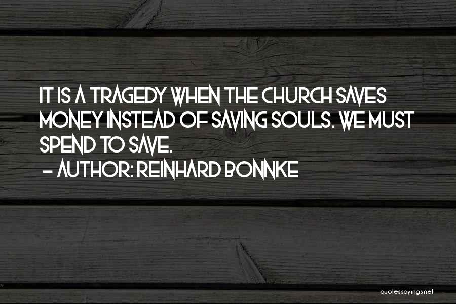 Reinhard Bonnke Quotes: It Is A Tragedy When The Church Saves Money Instead Of Saving Souls. We Must Spend To Save.