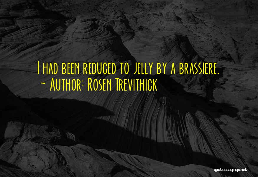 Rosen Trevithick Quotes: I Had Been Reduced To Jelly By A Brassiere.