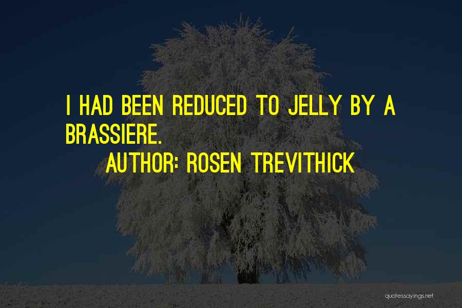 Rosen Trevithick Quotes: I Had Been Reduced To Jelly By A Brassiere.