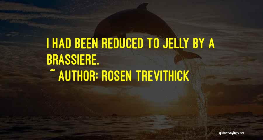 Rosen Trevithick Quotes: I Had Been Reduced To Jelly By A Brassiere.