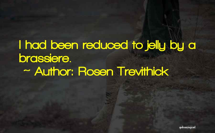 Rosen Trevithick Quotes: I Had Been Reduced To Jelly By A Brassiere.