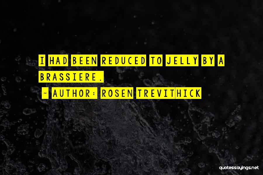 Rosen Trevithick Quotes: I Had Been Reduced To Jelly By A Brassiere.