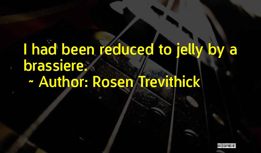 Rosen Trevithick Quotes: I Had Been Reduced To Jelly By A Brassiere.