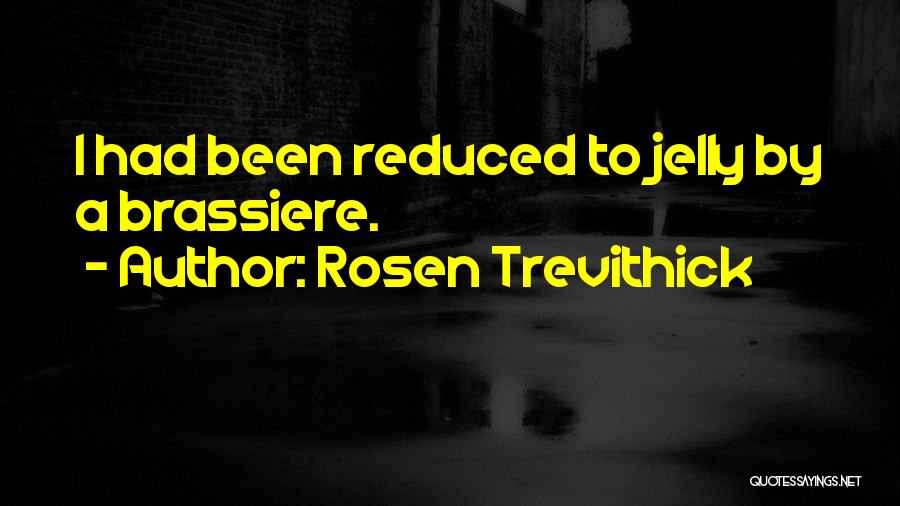 Rosen Trevithick Quotes: I Had Been Reduced To Jelly By A Brassiere.