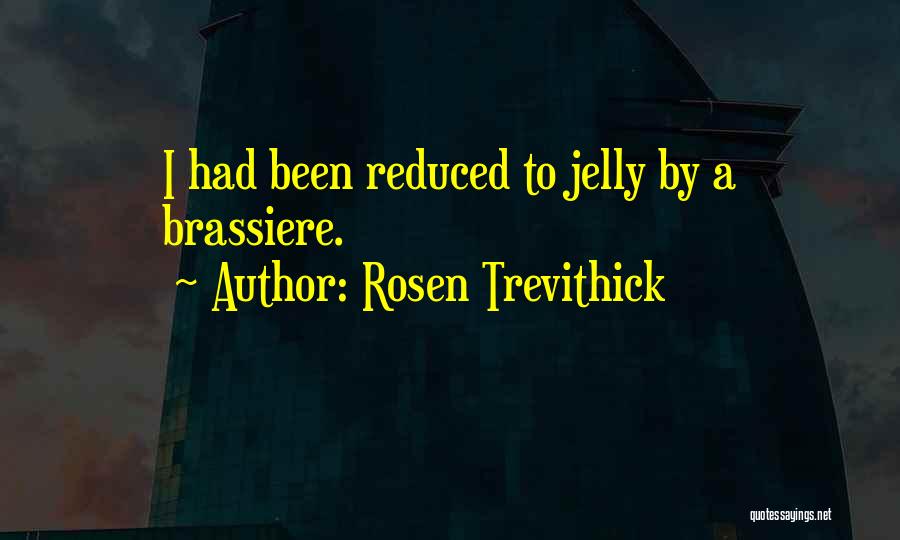 Rosen Trevithick Quotes: I Had Been Reduced To Jelly By A Brassiere.