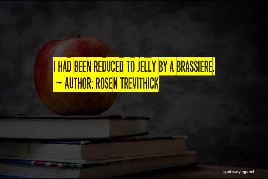 Rosen Trevithick Quotes: I Had Been Reduced To Jelly By A Brassiere.