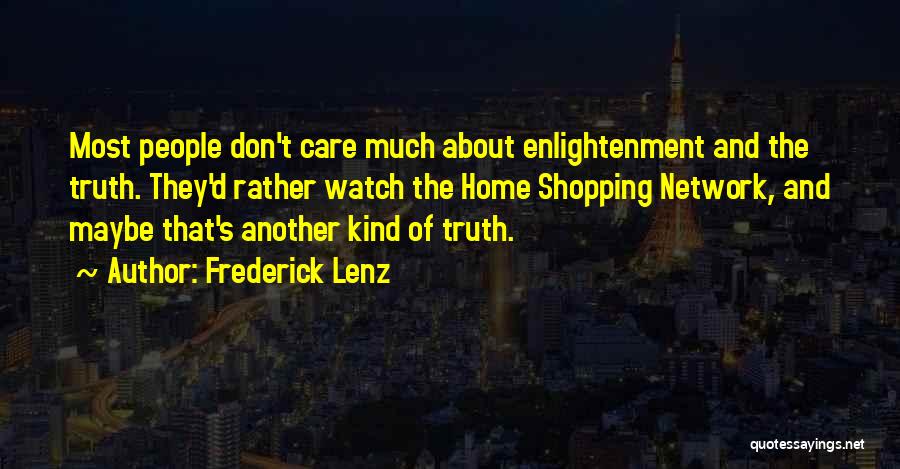Frederick Lenz Quotes: Most People Don't Care Much About Enlightenment And The Truth. They'd Rather Watch The Home Shopping Network, And Maybe That's