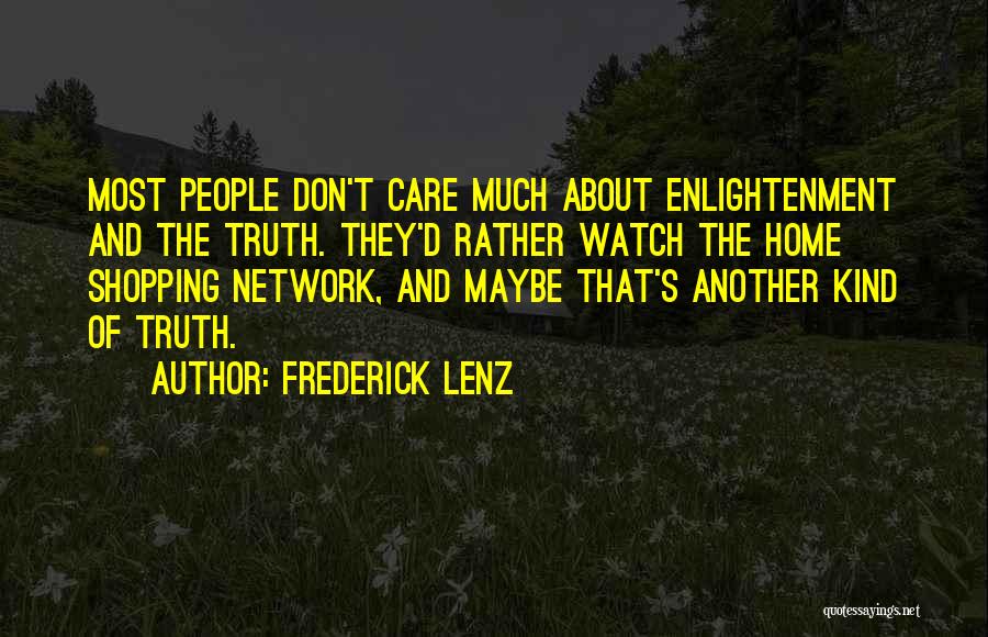 Frederick Lenz Quotes: Most People Don't Care Much About Enlightenment And The Truth. They'd Rather Watch The Home Shopping Network, And Maybe That's