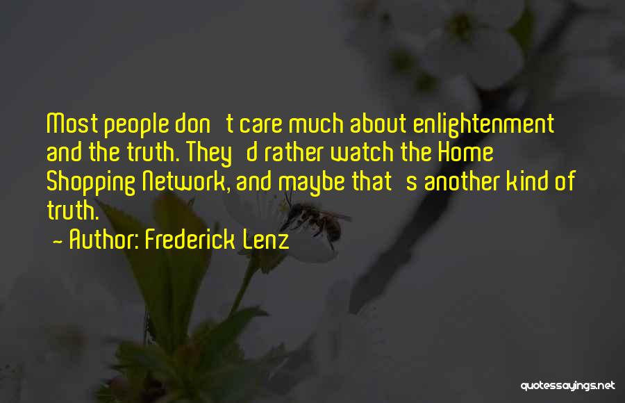 Frederick Lenz Quotes: Most People Don't Care Much About Enlightenment And The Truth. They'd Rather Watch The Home Shopping Network, And Maybe That's