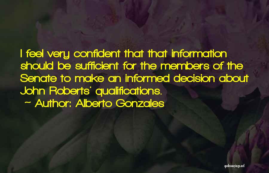 Alberto Gonzales Quotes: I Feel Very Confident That That Information Should Be Sufficient For The Members Of The Senate To Make An Informed