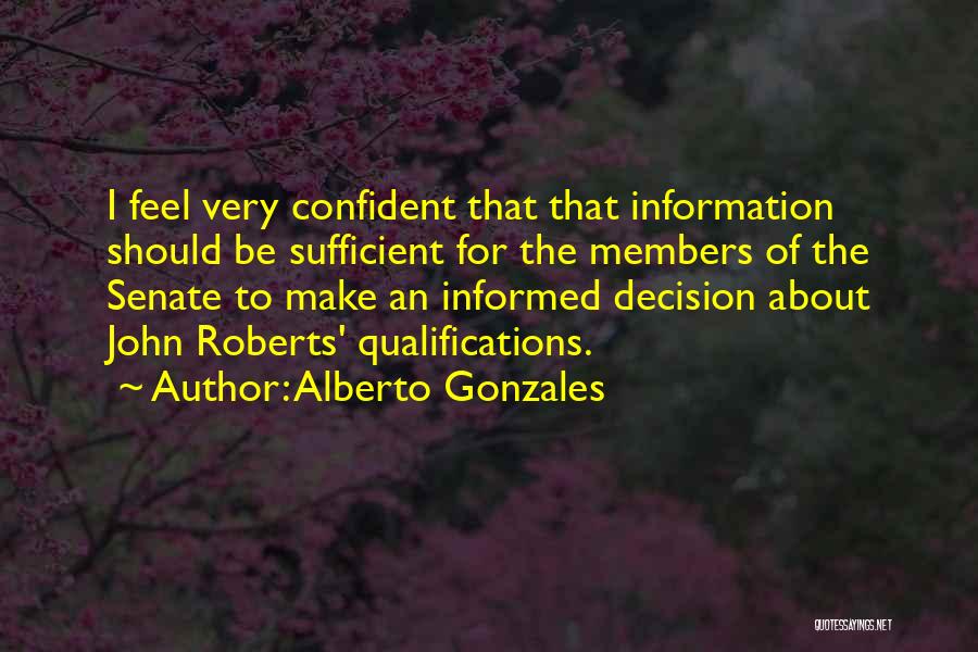 Alberto Gonzales Quotes: I Feel Very Confident That That Information Should Be Sufficient For The Members Of The Senate To Make An Informed