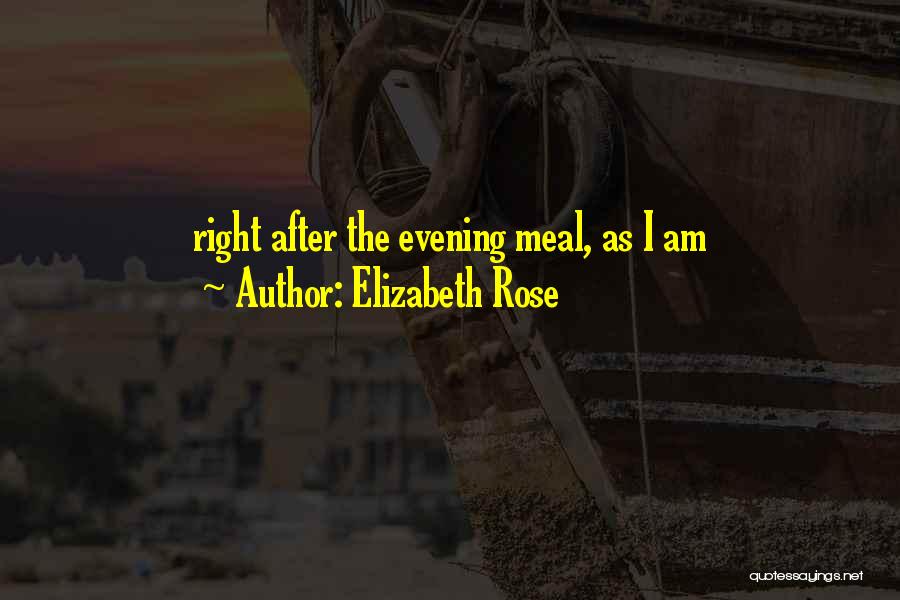 Elizabeth Rose Quotes: Right After The Evening Meal, As I Am