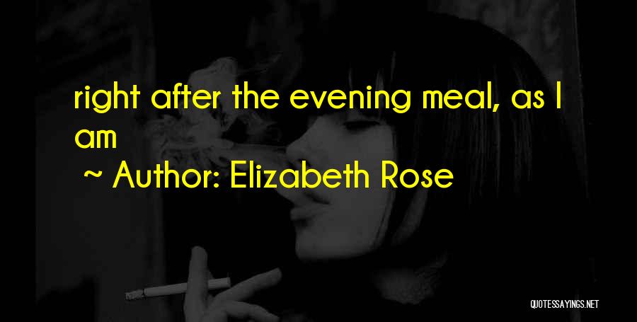 Elizabeth Rose Quotes: Right After The Evening Meal, As I Am