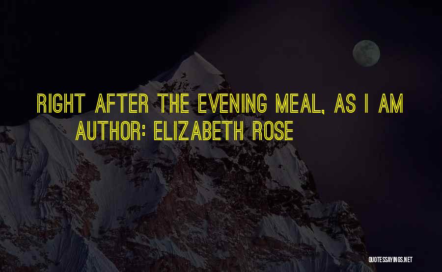 Elizabeth Rose Quotes: Right After The Evening Meal, As I Am
