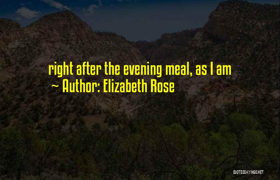 Elizabeth Rose Quotes: Right After The Evening Meal, As I Am